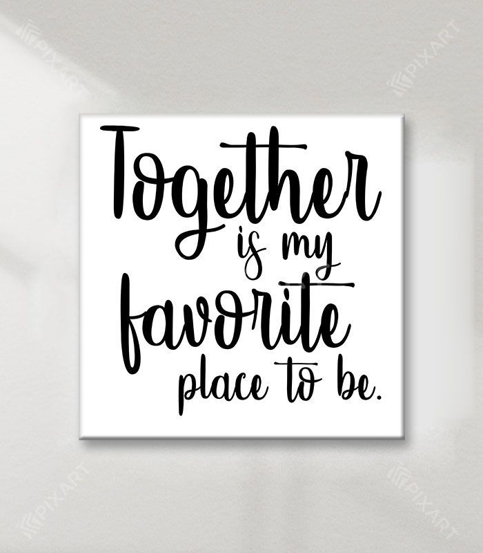 Together is my favorite place to be